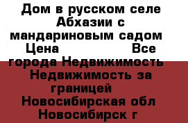 Дом в русском селе Абхазии с мандариновым садом › Цена ­ 1 000 000 - Все города Недвижимость » Недвижимость за границей   . Новосибирская обл.,Новосибирск г.